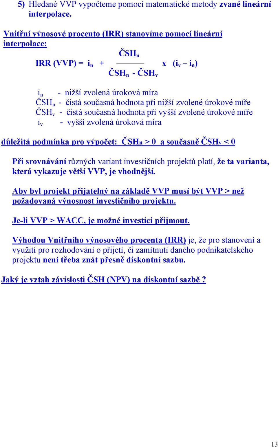 zvolené úrokové míře ČSH v - čistá současná hodnota při vyšší zvolené úrokové míře i v - vyšší zvolená úroková míra důležitá podmínka pro výpočet: ČSHn > 0 a současně ČSHv < 0 Při srovnávání různých