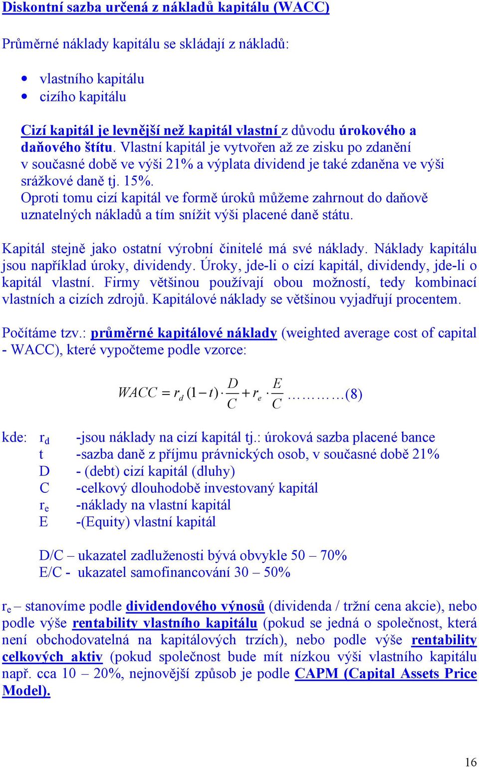 Oproti tomu cizí kapitál ve formě úroků můžeme zahrnout do daňově uznatelných nákladů a tím snížit výši placené daně státu. Kapitál stejně jako ostatní výrobní činitelé má své náklady.