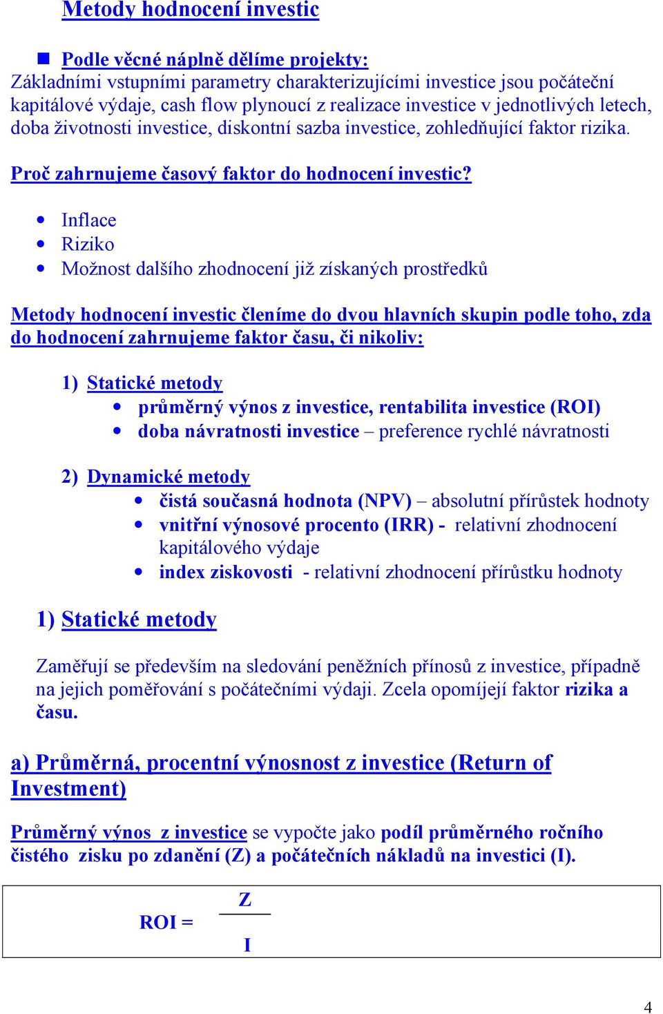 Inflace Riziko Možnost dalšího zhodnocení již získaných prostředků Metody hodnocení investic členíme do dvou hlavních skupin podle toho, zda do hodnocení zahrnujeme faktor času, či nikoliv: 1)