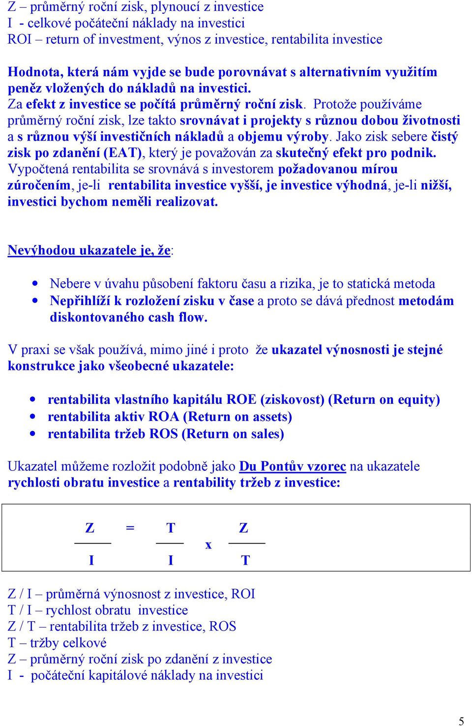 Protože používáme průměrný roční zisk, lze takto srovnávat i projekty s různou dobou životnosti a s různou výší investičních nákladů a objemu výroby.