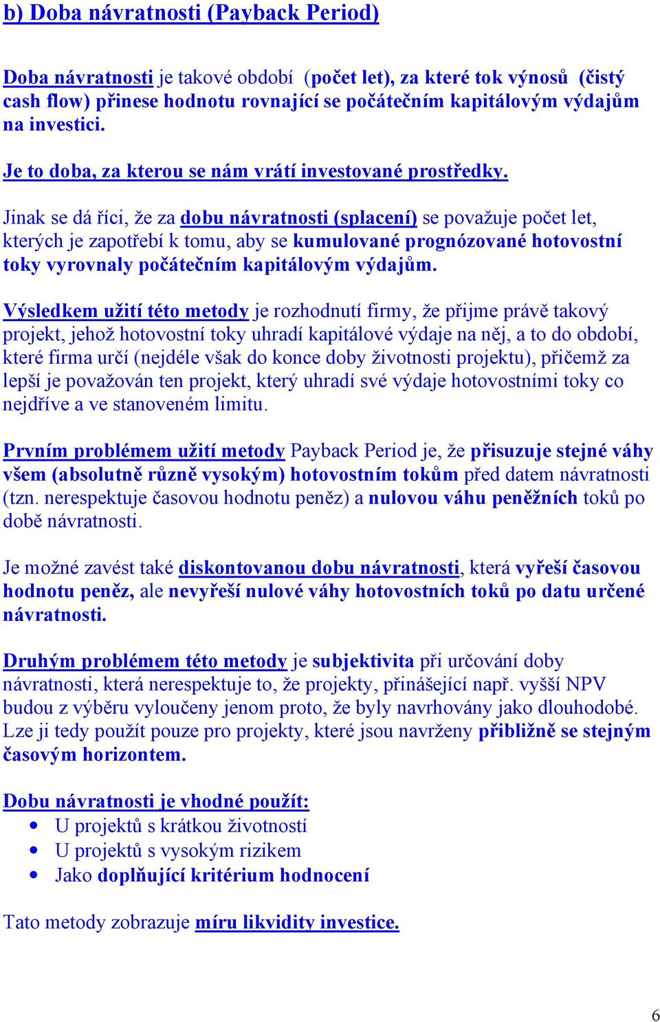 Jinak se dá říci, že za dobu návratnosti (splacení) se považuje počet let, kterých je zapotřebí k tomu, aby se kumulované prognózované hotovostní toky vyrovnaly počátečním kapitálovým výdajům.