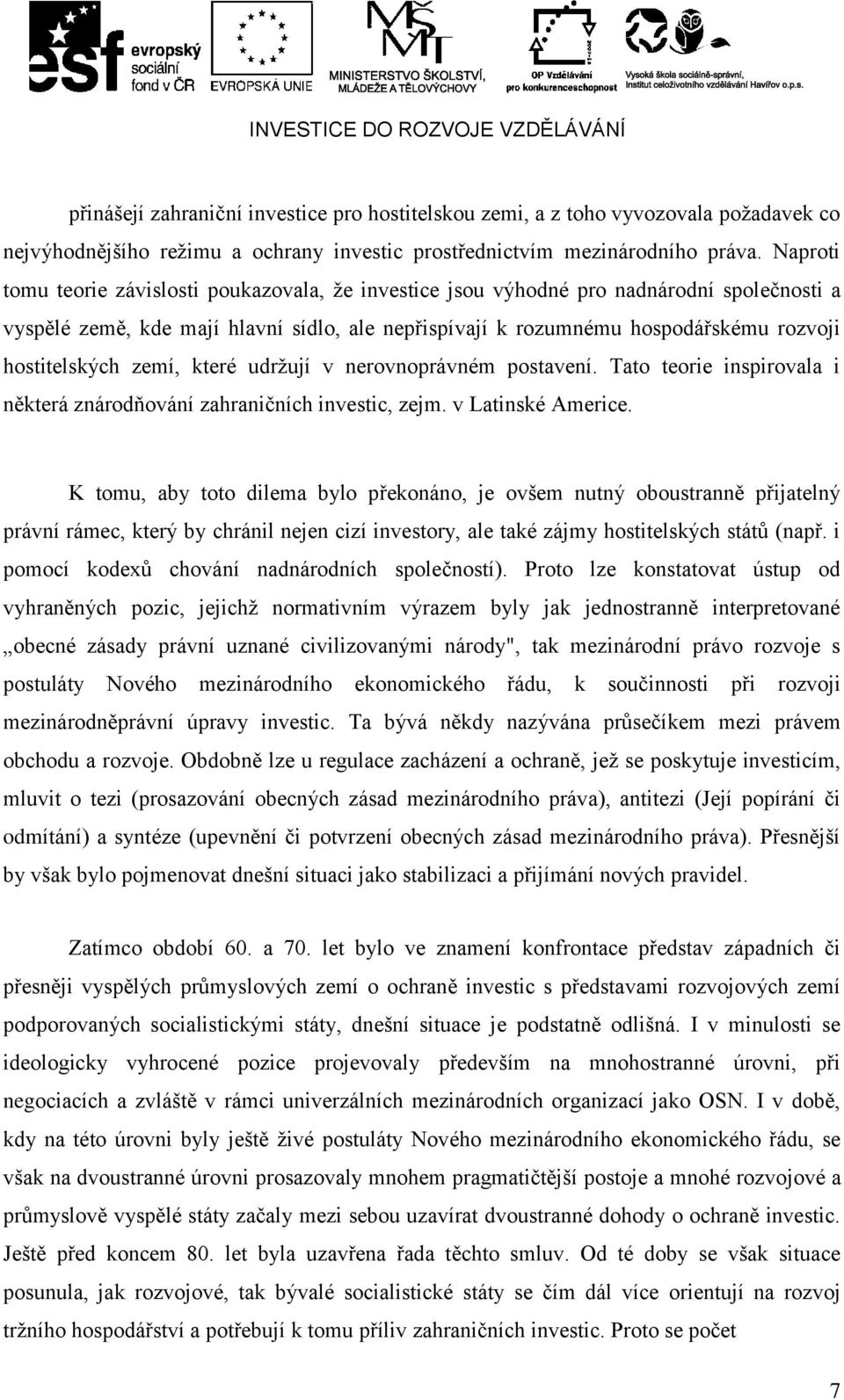 hostitelských zemí, které udržují v nerovnoprávném postavení. Tato teorie inspirovala i některá znárodňování zahraničních investic, zejm. v Latinské Americe.