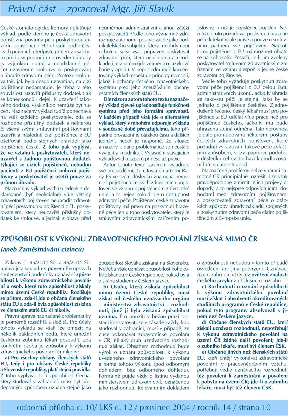 Protože smlouva tak, jak byla dosud uzavírána, na cizí pojištěnce nepamatuje, je třeba v této souvislosti uzavřít příslušný dodatek (jak se koneckonců i děje).