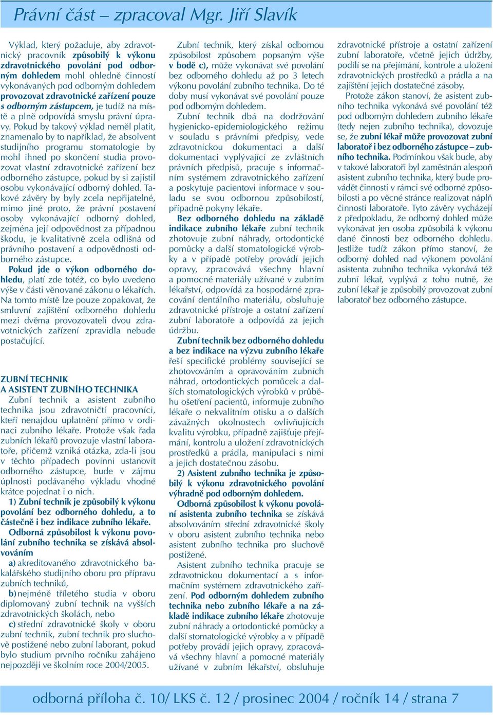 Pokud by takový výklad neměl platit, znamenalo by to například, že absolvent studijního programu stomatologie by mohl ihned po skončení studia provozovat vlastní zdravotnické zařízení bez odborného