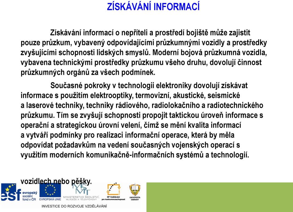 Současné pokroky v technologii elektroniky dovolují získávat informace s použitím elektrooptiky, termovizní, akustické, seismické a laserové techniky, techniky rádiového, radiolokačního a