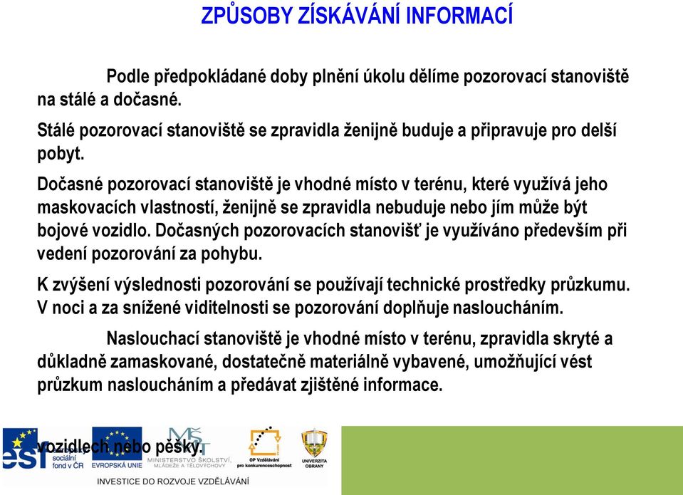 Dočasných pozorovacích stanovišť je využíváno především při vedení pozorování za pohybu. K zvýšení výslednosti pozorování se používají technické prostředky průzkumu.