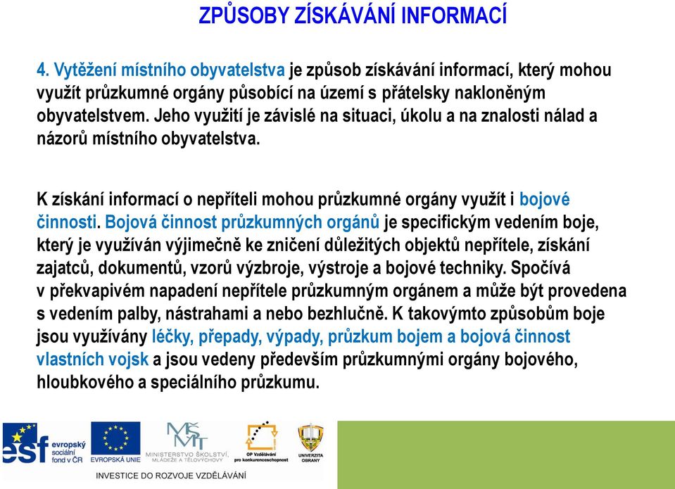 Bojová činnost průzkumných orgánů je specifickým vedením boje, který je využíván výjimečně ke zničení důležitých objektů nepřítele, získání zajatců, dokumentů, vzorů výzbroje, výstroje a bojové