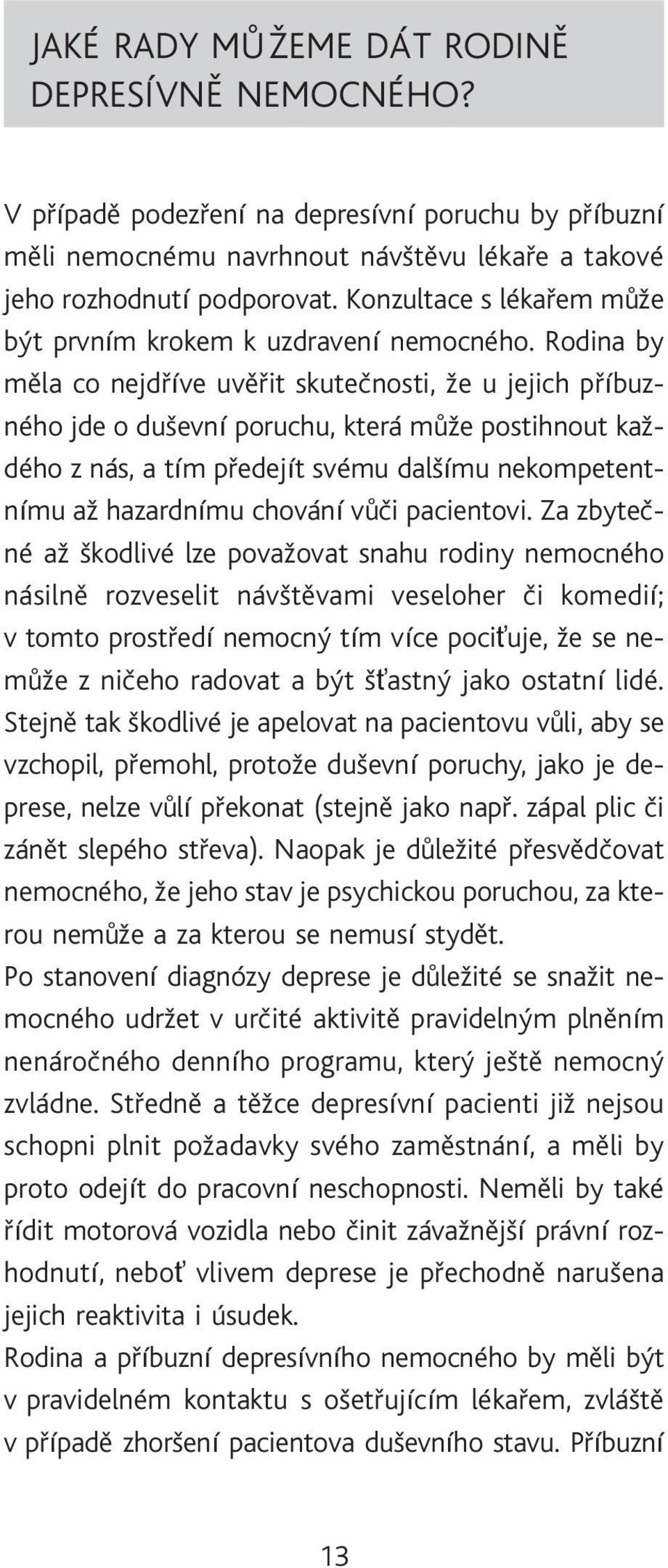 Rodina by mìla co nejdøíve uvìøit skuteènosti, že u jejich pøíbuzného jde o duševní poruchu, která mùže postihnout každého z nás, a tím pøedejít svému dalšímu nekompetentnímu až hazardnímu chování