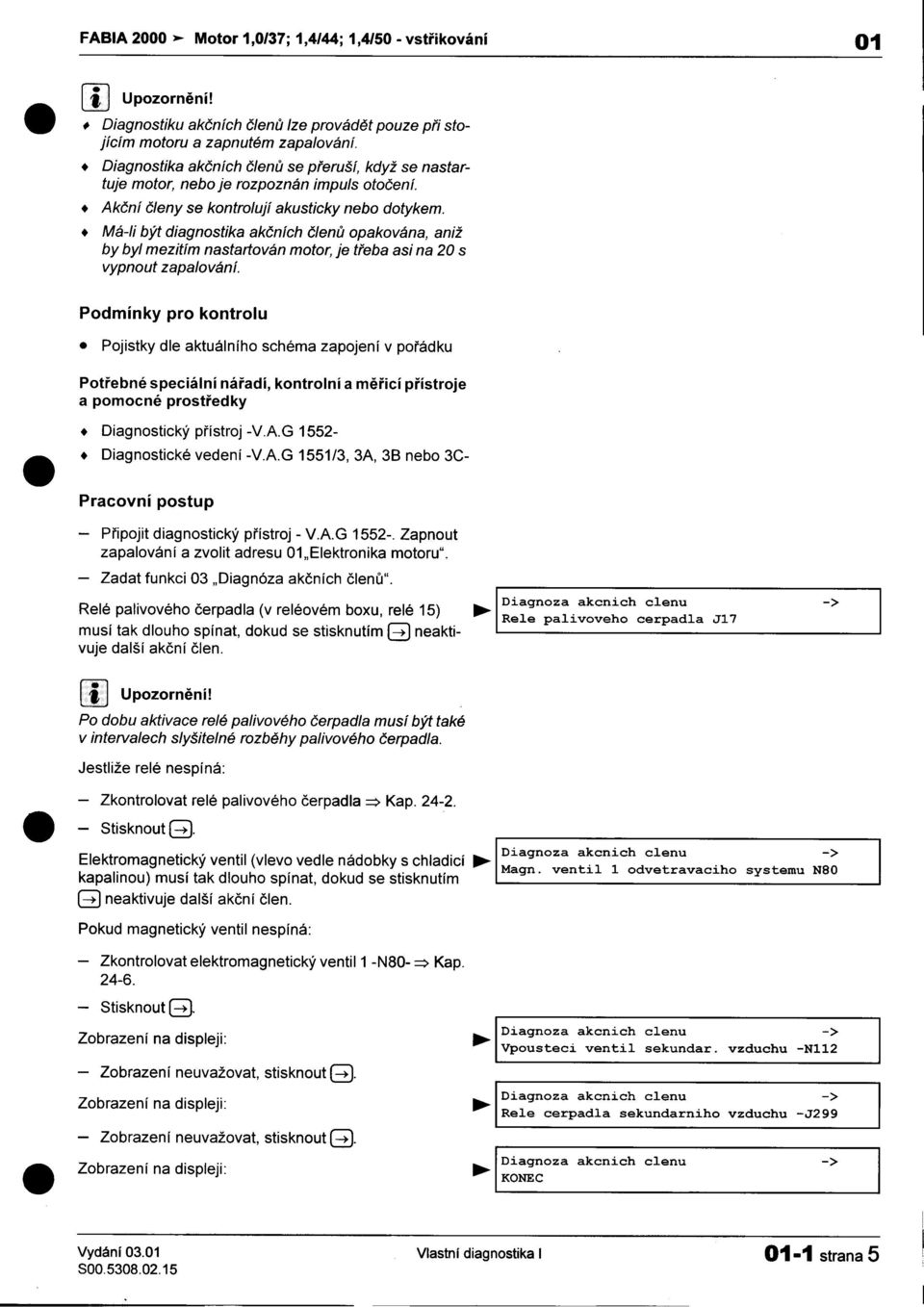 se kontrolují akusticky nebo dotykem Má-Ii být diagnostika akèních èlenù opakována, aniž by byl mezitím nastartován motor, je tøeba asi na 20 s vypnout zapalování I Podmínky pro kontrolu Pojistky dle