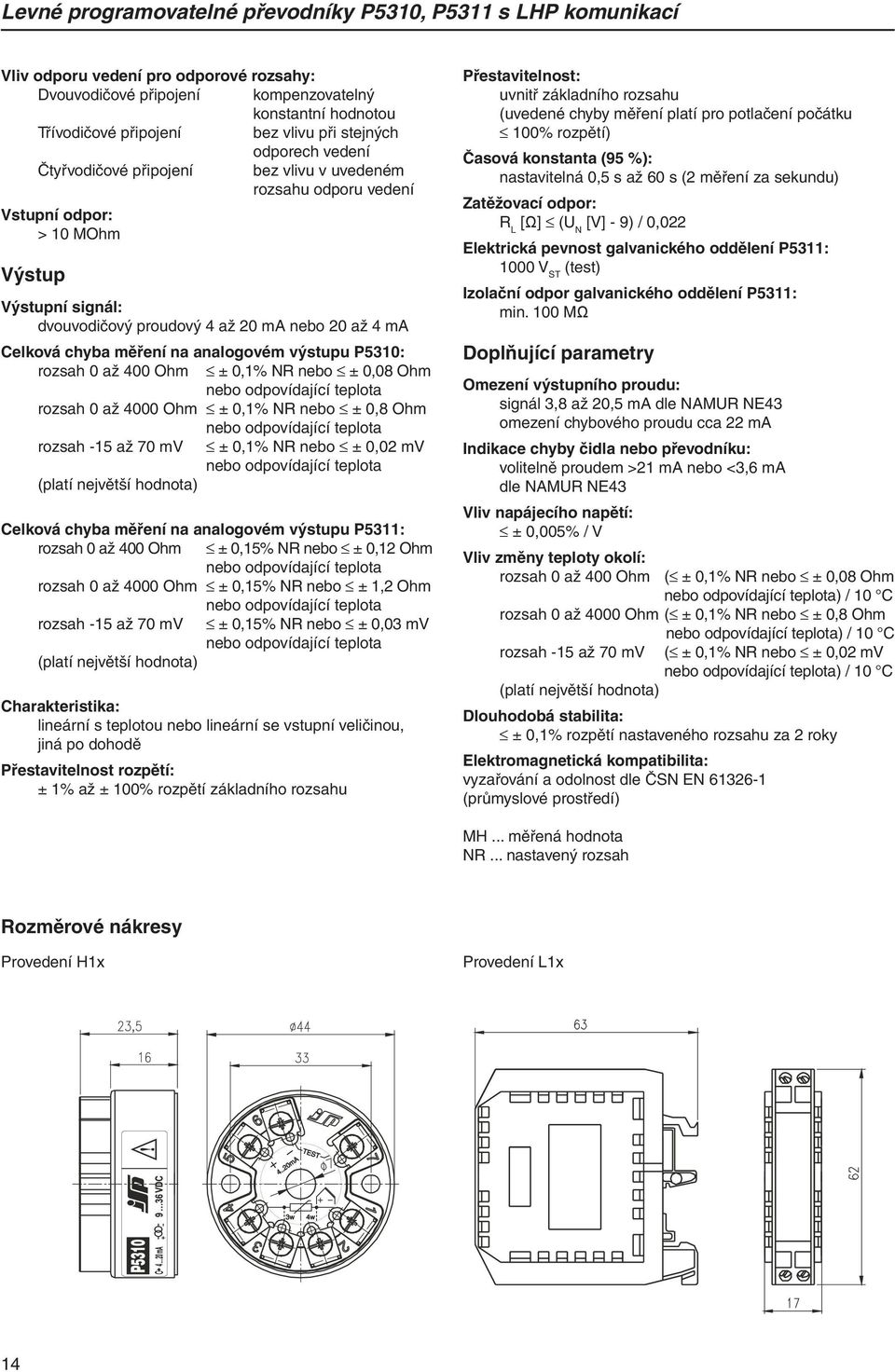 chyba měření na analogovém výstupu P5310: rozsah 0 až 400 Ohm ± 0,1% NR nebo ± 0,08 Ohm nebo odpovídající teplota rozsah 0 až 4000 Ohm ± 0,1% NR nebo ± 0,8 Ohm nebo odpovídající teplota rozsah -15 až