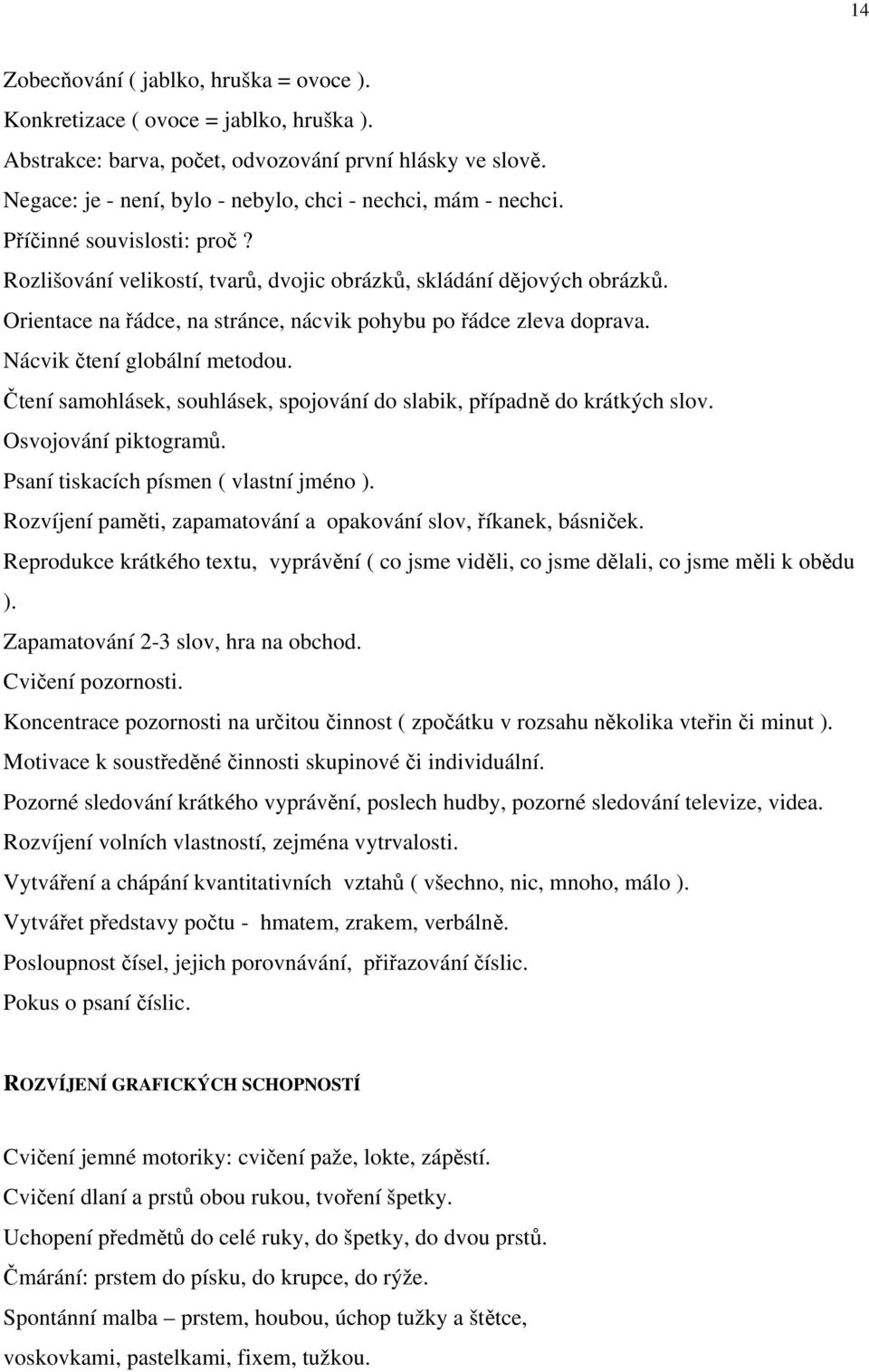 Orientace na řádce, na stránce, nácvik pohybu po řádce zleva doprava. Nácvik čtení globální metodou. Čtení samohlásek, souhlásek, spojování do slabik, případně do krátkých slov. Osvojování piktogramů.