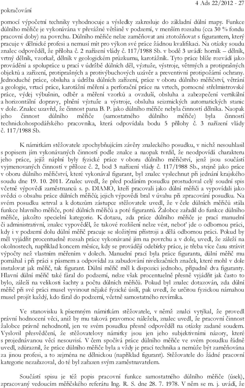Důlního měřiče nelze zaměňovat ani ztotožňovat s figurantem, který pracuje v dělnické profesi a nemusí mít pro výkon své práce žádnou kvalifikaci. Na otázky soudu znalec odpověděl, že příloha č.