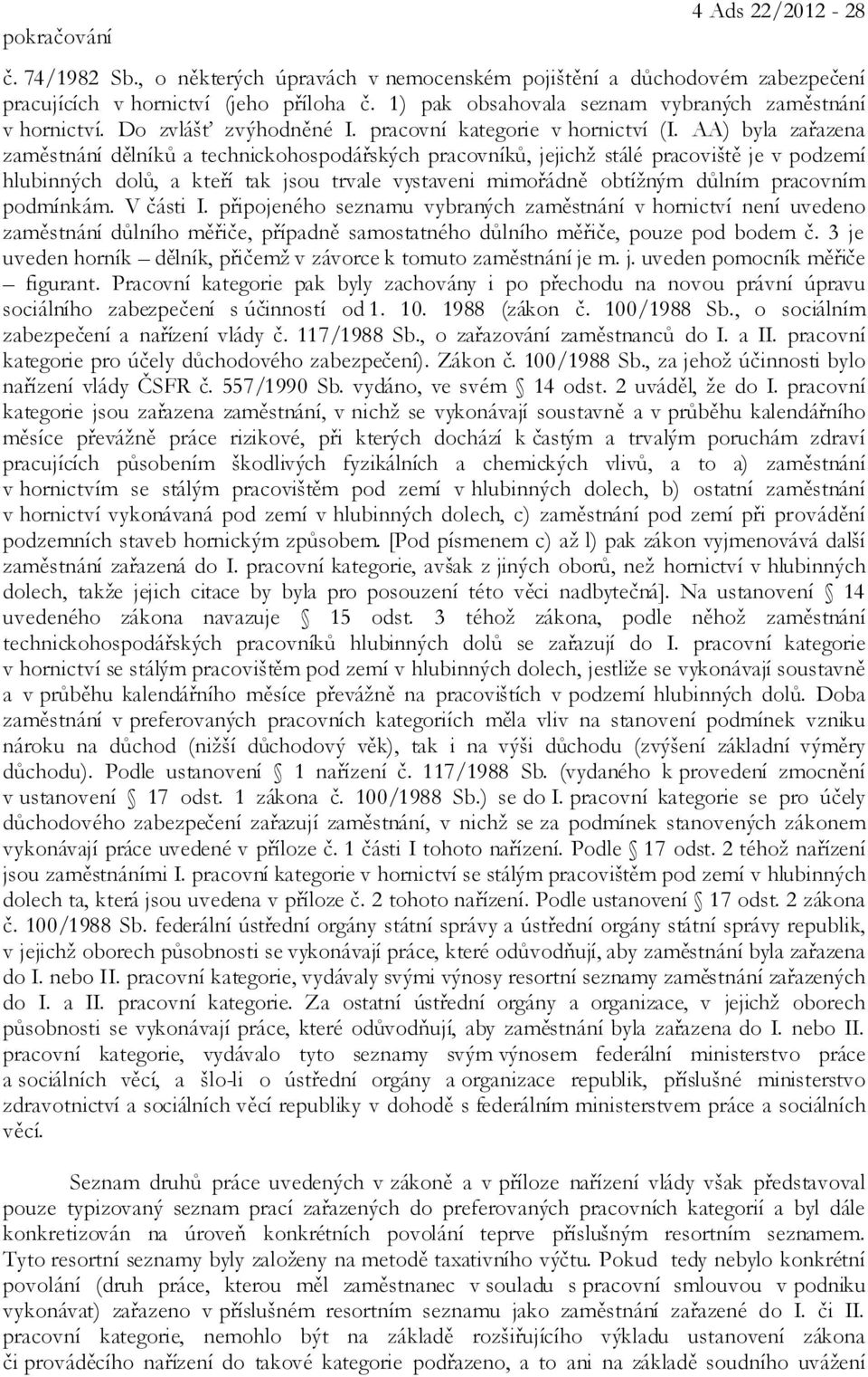 AA) byla zařazena zaměstnání dělníků a technickohospodářských pracovníků, jejichž stálé pracoviště je v podzemí hlubinných dolů, a kteří tak jsou trvale vystaveni mimořádně obtížným důlním pracovním