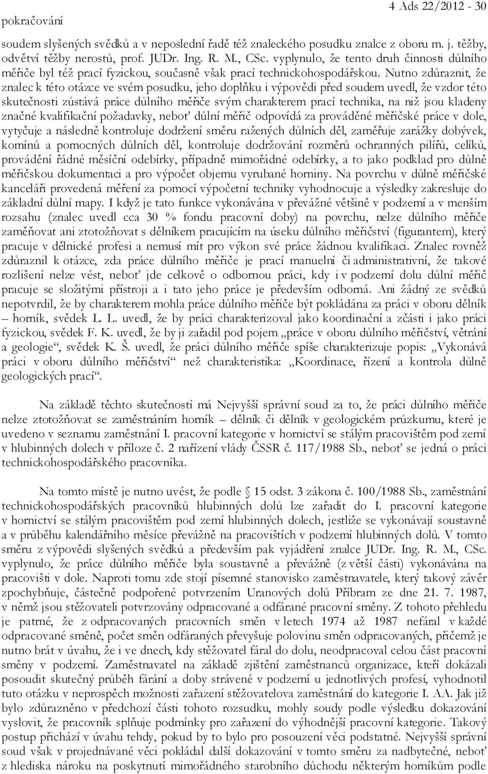 Nutno zdůraznit, že znalec k této otázce ve svém posudku, jeho doplňku i výpovědi před soudem uvedl, že vzdor této skutečnosti zůstává práce důlního měřiče svým charakterem prací technika, na niž