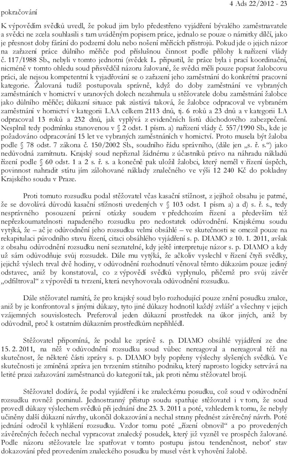 Pokud jde o jejich názor na zařazení práce důlního měřiče pod příslušnou činnost podle přílohy k nařízení vlády č. 117/1988 Sb., nebyli v tomto jednotni (svědek L.