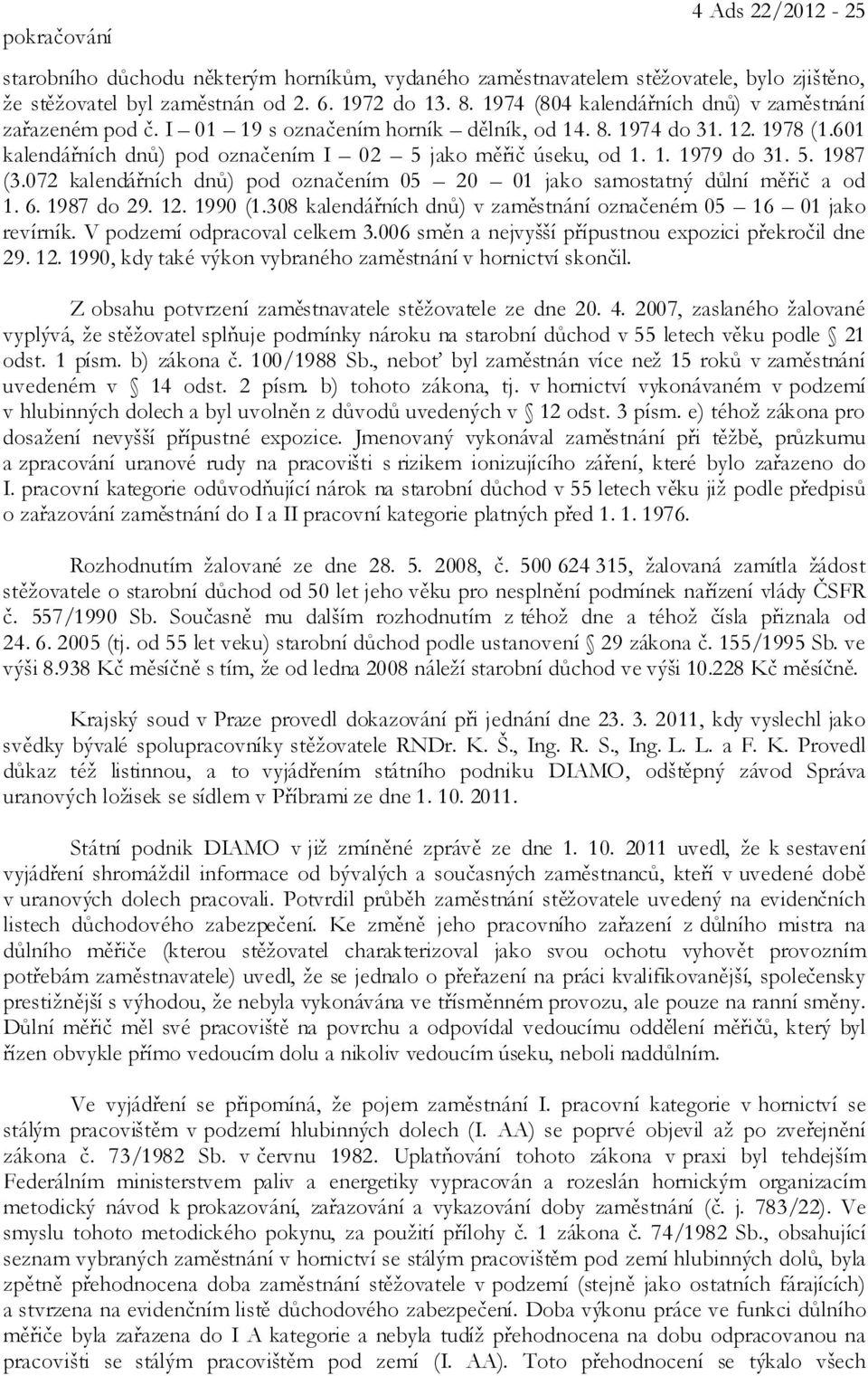 5. 1987 (3.072 kalendářních dnů) pod označením 05 20 01 jako samostatný důlní měřič a od 1. 6. 1987 do 29. 12. 1990 (1.308 kalendářních dnů) v zaměstnání označeném 05 16 01 jako revírník.