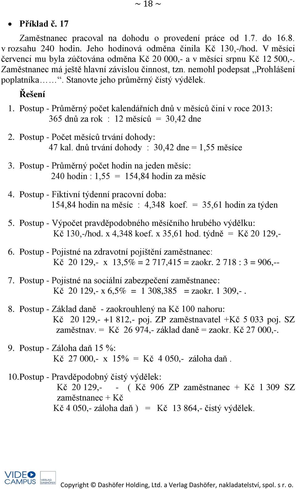 Stanovte jeho průměrný čistý výdělek. 1. Postup - Průměrný počet kalendářních dnů v měsíců činí v roce 2013: 365 dnů za rok : 12 měsíců = 30,42 dne 2. Postup - Počet měsíců trvání dohody: 47 kal.