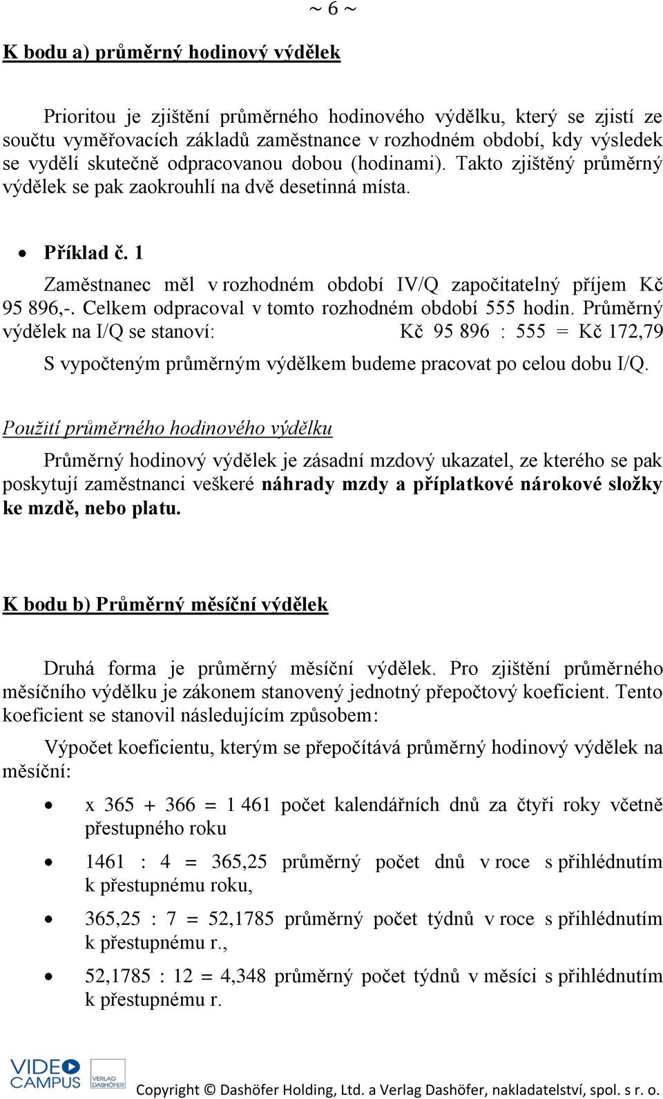 Celkem odpracoval v tomto rozhodném období 555 hodin. Průměrný výdělek na I/Q se stanoví: Kč 95 896 : 555 = Kč 172,79 S vypočteným průměrným výdělkem budeme pracovat po celou dobu I/Q.