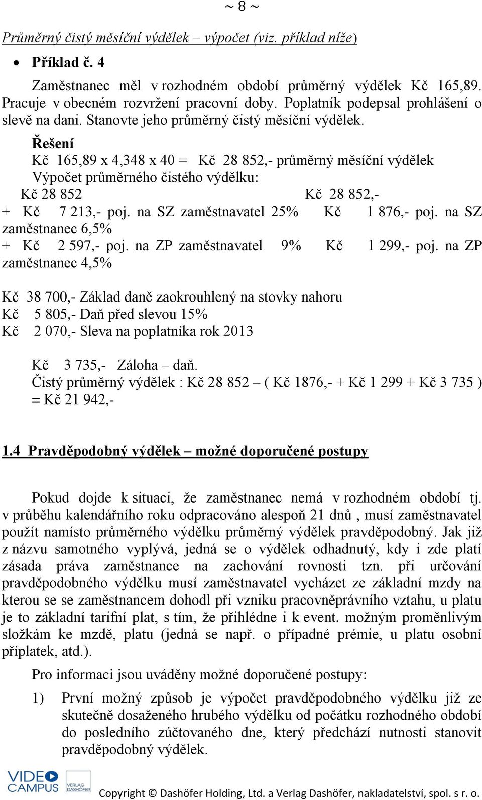 Kč 165,89 x 4,348 x 40 = Kč 28 852,- průměrný měsíční výdělek Výpočet průměrného čistého výdělku: Kč 28 852 Kč 28 852,- + Kč 7 213,- poj. na SZ zaměstnavatel 25% Kč 1 876,- poj.