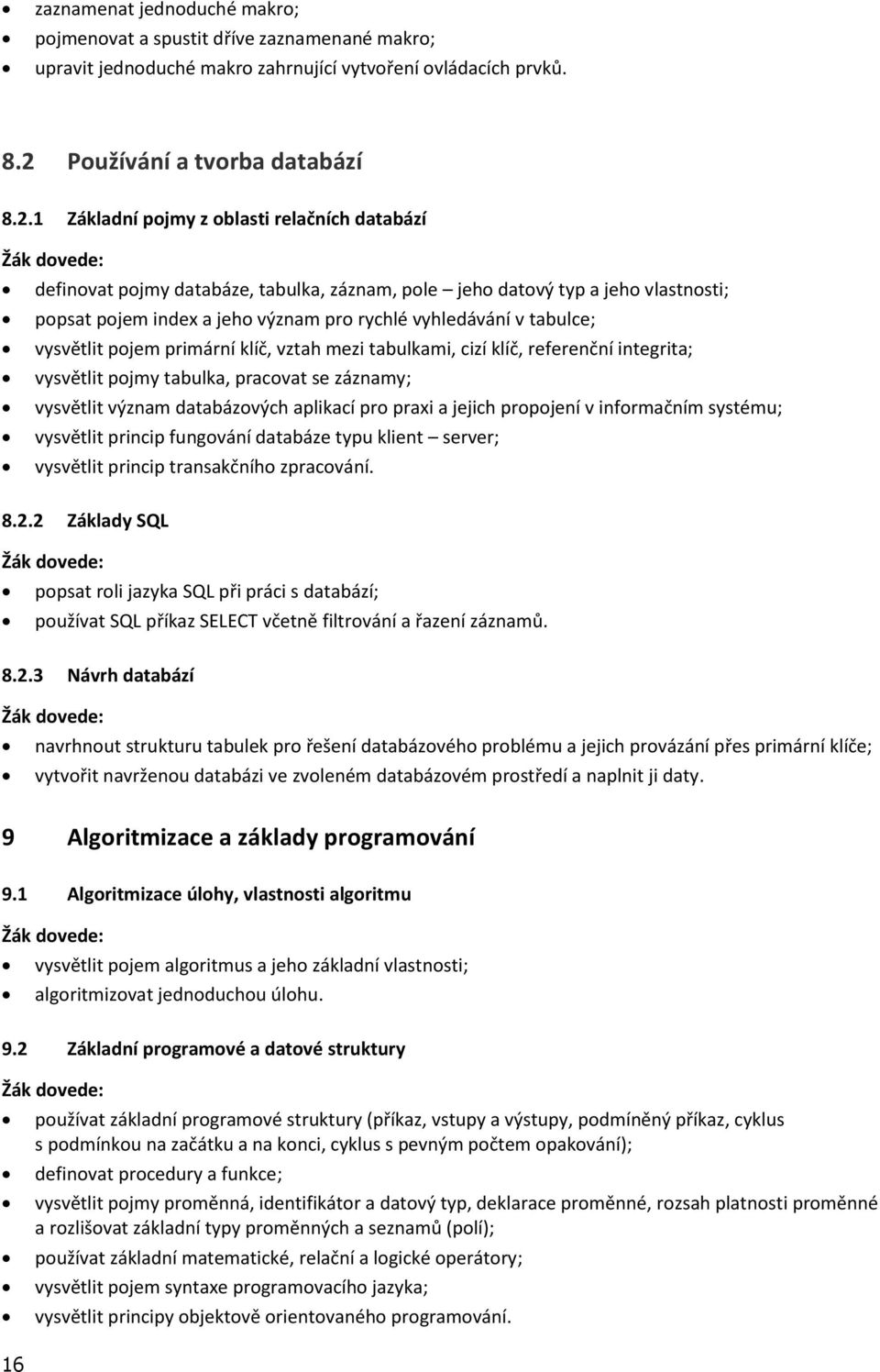 1 Základní pojmy z oblasti relačních databází definovat pojmy databáze, tabulka, záznam, pole jeho datový typ a jeho vlastnosti; popsat pojem index a jeho význam pro rychlé vyhledávání v tabulce;