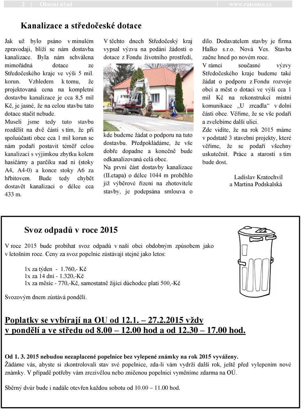 Vzhledem k tomu, ţe projektovaná cena na kompletní dostavbu kanalizace je cca 8,5 mil Kč, je jasné, ţe na celou stavbu tato dotace stačit nebude.