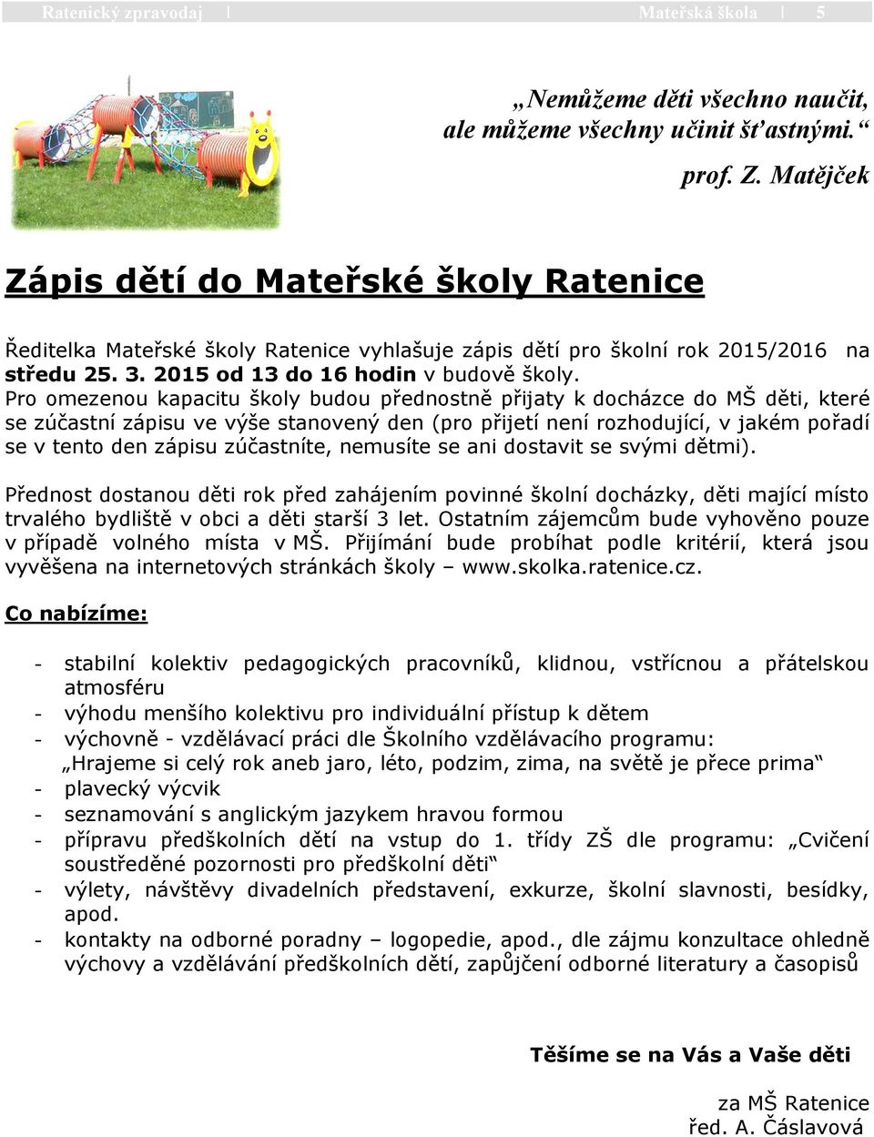 Pro omezenou kapacitu školy budou přednostně přijaty k docházce do MŠ děti, které se zúčastní zápisu ve výše stanovený den (pro přijetí není rozhodující, v jakém pořadí se v tento den zápisu