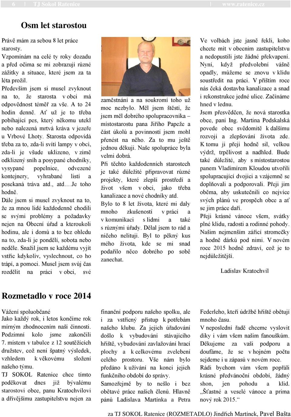 Především jsem si musel zvyknout na to, ţe starosta v obci má odpovědnost téměř za vše. A to 24 hodin denně.