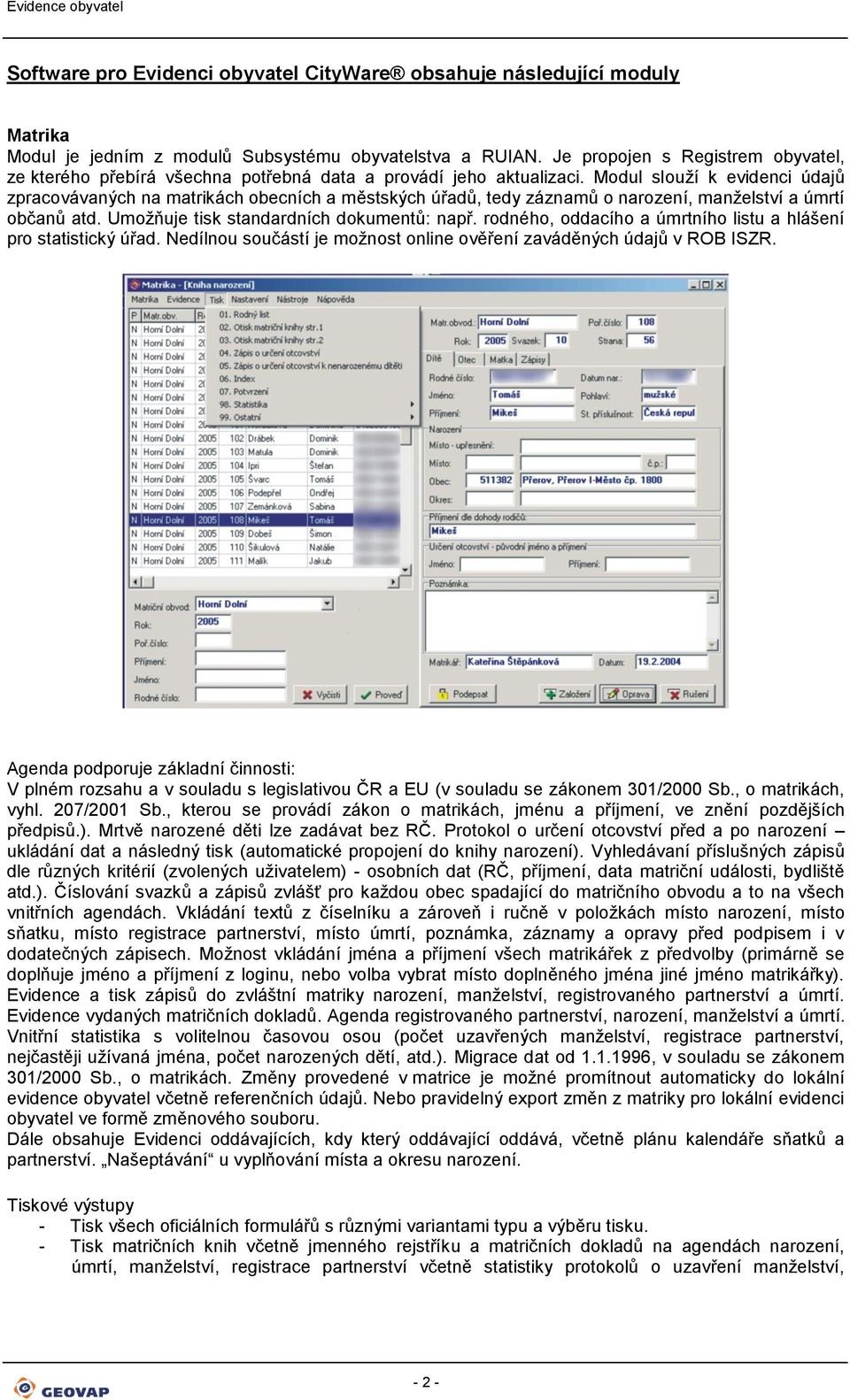 Modul slouží k evidenci údajů zpracovávaných na matrikách obecních a městských úřadů, tedy záznamů o narození, manželství a úmrtí občanů atd. Umožňuje tisk standardních dokumentů: např.