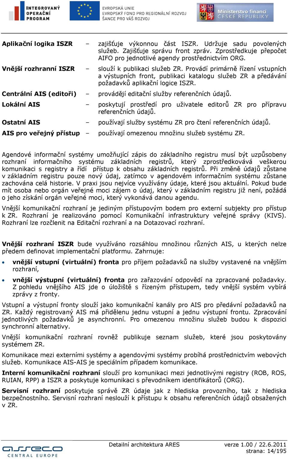 Centrální AIS (editoři) provádějí editační služby referenčních údajů. Lokální AIS poskytují prostředí pro uživatele editorů ZR pro přípravu referenčních údajů.