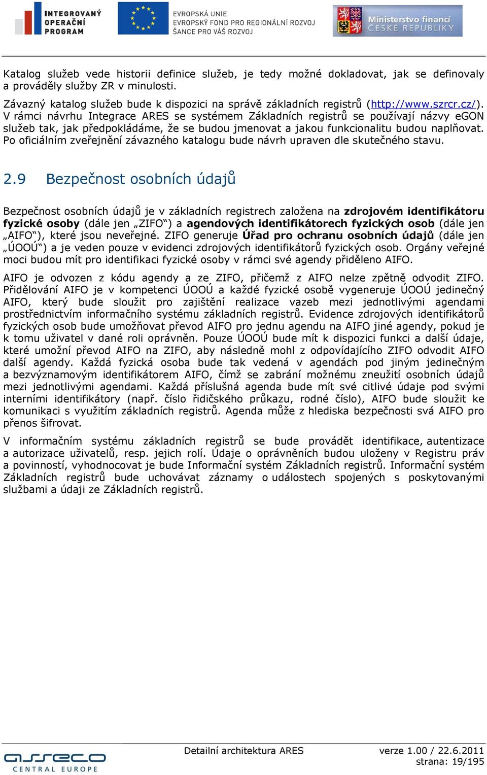 V rámci návrhu Integrace ARES se systémem Základních registrů se používají názvy egon služeb tak, jak předpokládáme, že se budou jmenovat a jakou funkcionalitu budou naplňovat.