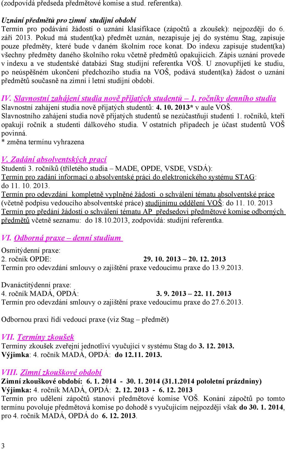 Do indexu zapisuje student(ka) všechny předměty daného školního roku včetně předmětů opakujících. Zápis uznání provede v indexu a ve studentské databázi Stag studijní referentka VOŠ.