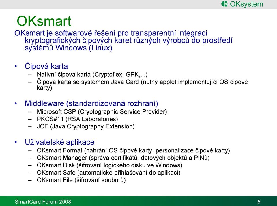 ..) Čipová karta se systémem Java Card (nutný applet implementující OS čipové karty) Middleware (standardizovaná rozhraní) Microsoft CSP (Cryptographic Service Provider) PKCS#11 (RSA