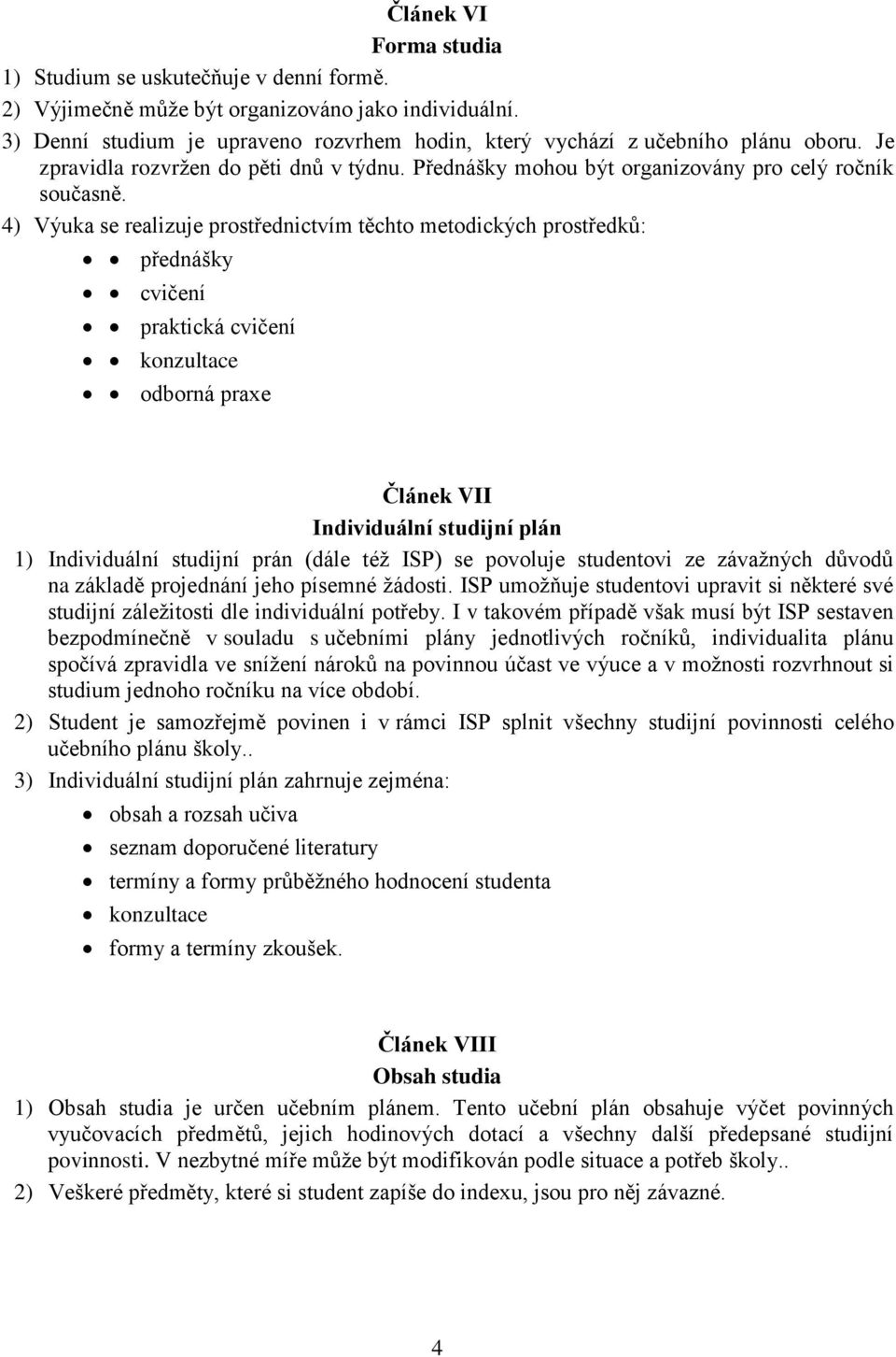 4) Výuka se realizuje prostřednictvím těchto metodických prostředků: přednášky cvičení praktická cvičení konzultace odborná praxe Článek VII Individuální studijní plán 1) Individuální studijní prán