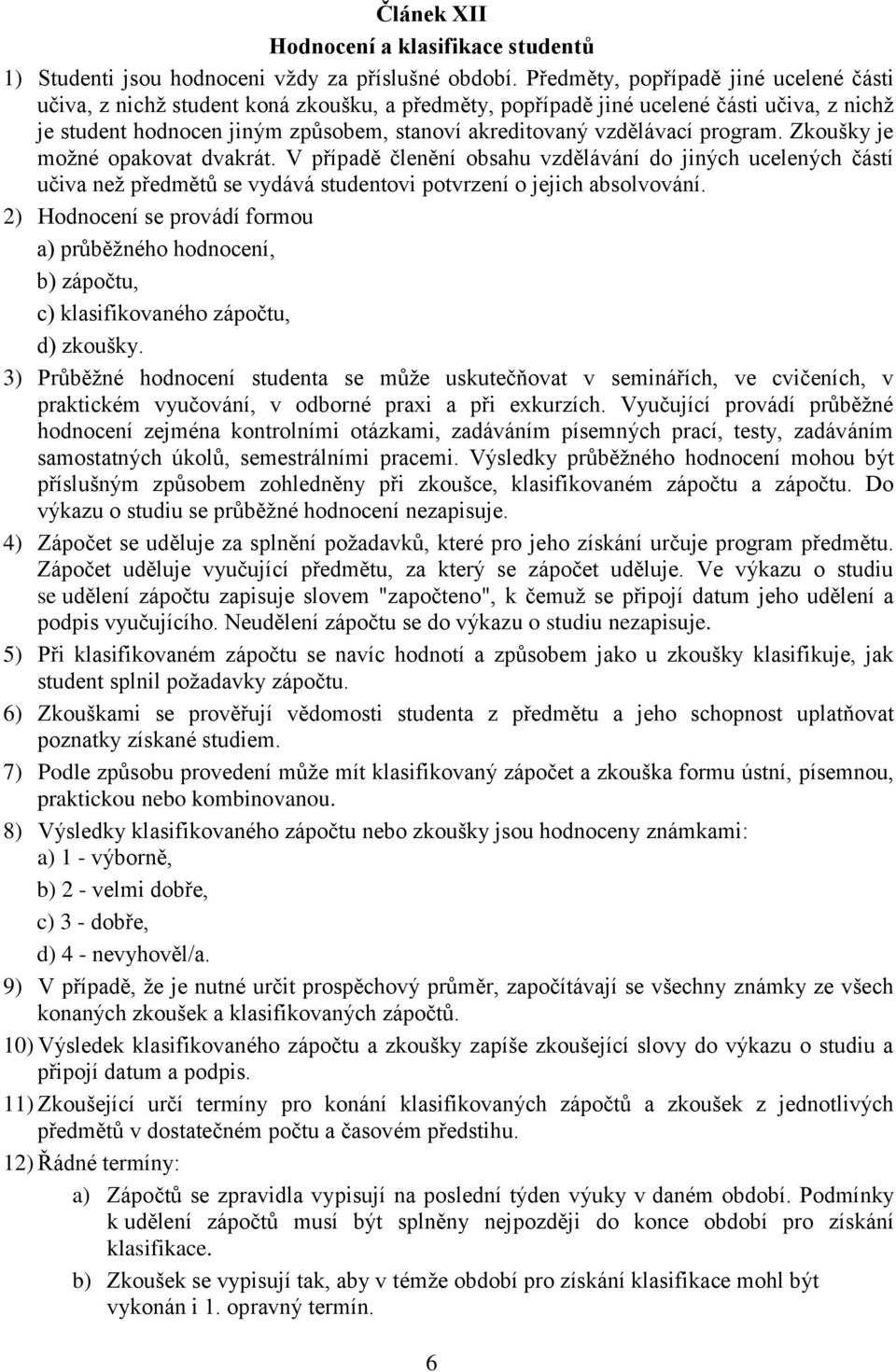 program. Zkoušky je možné opakovat dvakrát. V případě členění obsahu vzdělávání do jiných ucelených částí učiva než předmětů se vydává studentovi potvrzení o jejich absolvování.