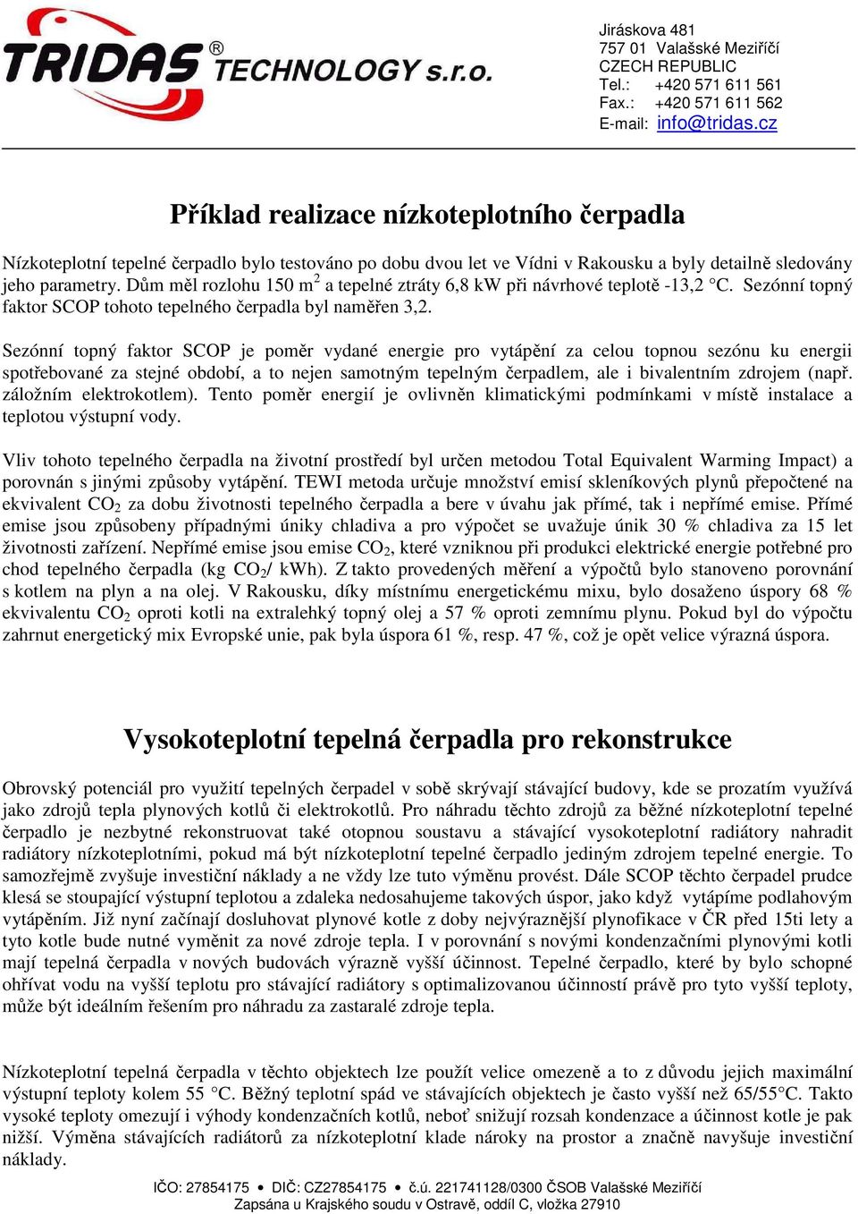 Sezónní topný faktor SCOP je poměr vydané energie pro vytápění za celou topnou sezónu ku energii spotřebované za stejné období, a to nejen samotným tepelným čerpadlem, ale i bivalentním zdrojem (např.