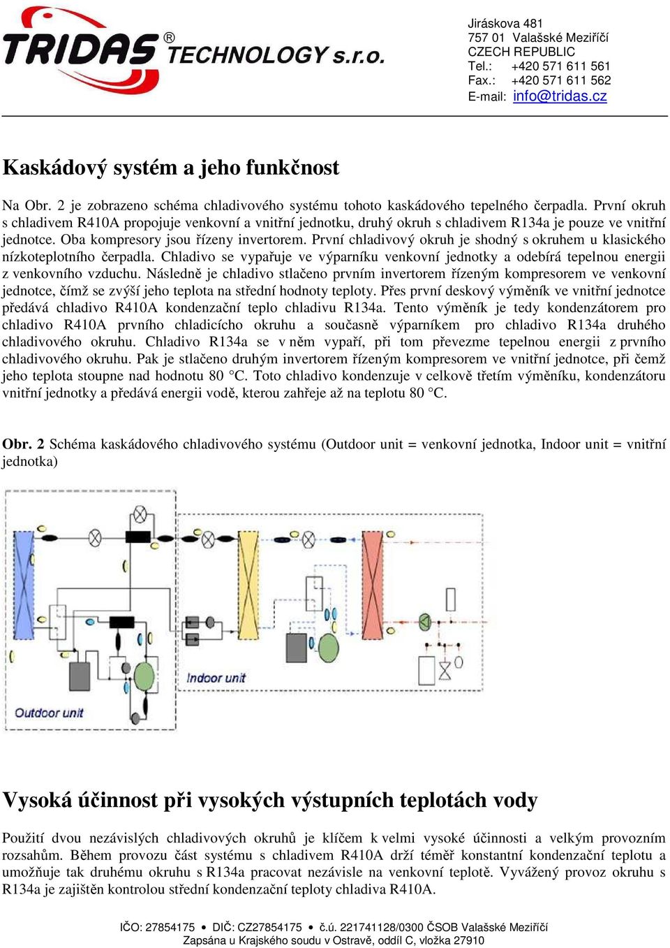 První chladivový okruh je shodný s okruhem u klasického nízkoteplotního čerpadla. Chladivo se vypařuje ve výparníku venkovní jednotky a odebírá tepelnou energii z venkovního vzduchu.