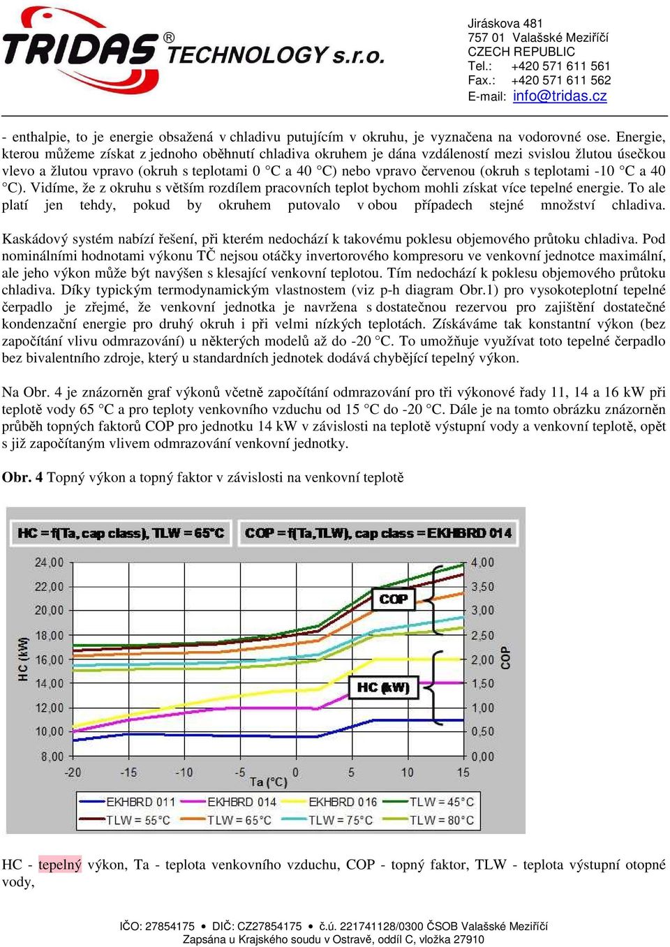 teplotami -10 C a 40 C). Vidíme, že z okruhu s větším rozdílem pracovních teplot bychom mohli získat více tepelné energie.