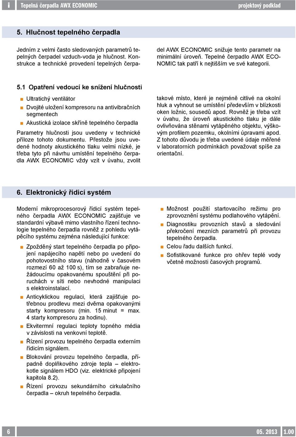 1 Opatření vedoucí ke snížení hlučnosti Ultratichý ventilátor Dvojité uložení kompresoru na antivibračních segmentech Akustická izolace skříně tepelného čerpadla Parametry hlučnosti jsou uvedeny v