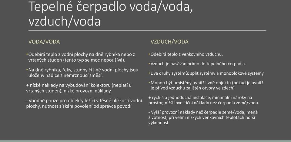 + nízké náklady na vybudování kolektoru (neplatí u vrtaných studen), nízké provozní náklady - vhodné pouze pro objekty ležící v těsné blízkostí vodní plochy, nutnost získání povolení od správce