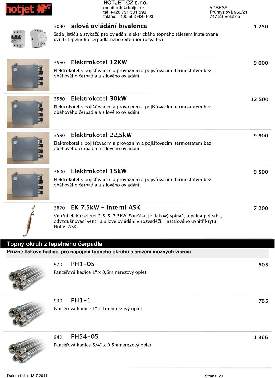 9 000 3580 Elektrokotel 30kW Elektrokotel s  12 500 3590 Elektrokotel 22,5kW Elektrokotel s  9 900 3600 Elektrokotel 15kW Elektrokotel s  9 500 3870 EK 7.5kW - interní ASK Vnitřní elektrokjotel 2.