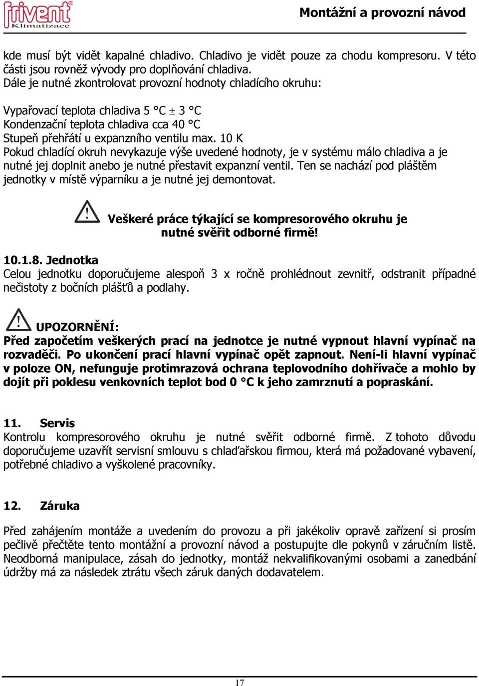 10 K Pokud chladící okruh nevykazuje výše uvedené hodnoty, je v systému málo chladiva a je nutné jej doplnit anebo je nutné přestavit expanzní ventil.
