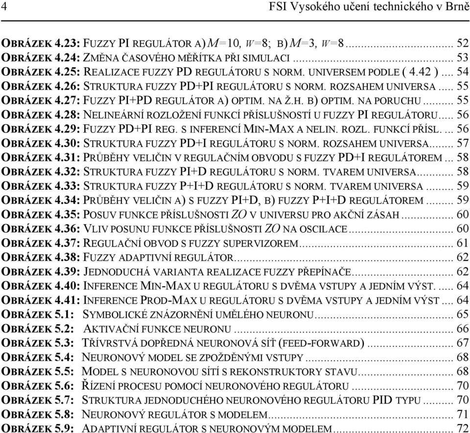 NA PORUCHU... 55 OBRÁZEK 4.28: NELINEÁRNÍ ROZLOŽENÍ FUNKCÍ PŘÍSLUŠNOSÍ U FUZZY PI REGULÁORU... 56 OBRÁZEK 4.29: FUZZY PDPI REG. S INFERENCÍ MIN-MAX A NELIN. ROZL. FUNKCÍ PŘÍSL.... 56 OBRÁZEK 4.30: SRUKURA FUZZY PDI REGULÁORU S NORM.