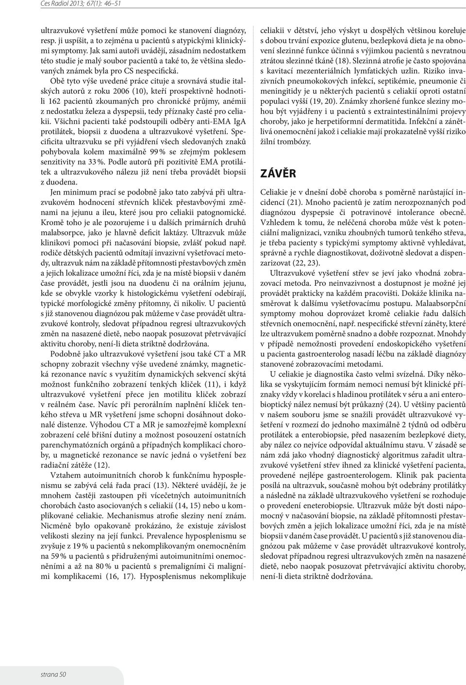 Obě tyto výše uvedené práce cituje a srovnává studie italských autorů z roku 2 (1), kteří prospektivně hodnotili 12 pacientů zkoumaných pro chronické průjmy, anémii z nedostatku železa a dyspepsii,