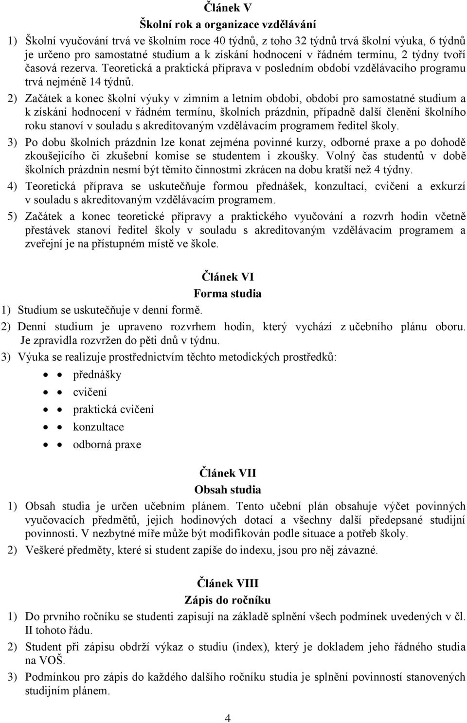 2) Začátek a konec školní výuky v zimním a letním období, období pro samostatné studium a k získání hodnocení v řádném termínu, školních prázdnin, případně další členění školního roku stanoví v