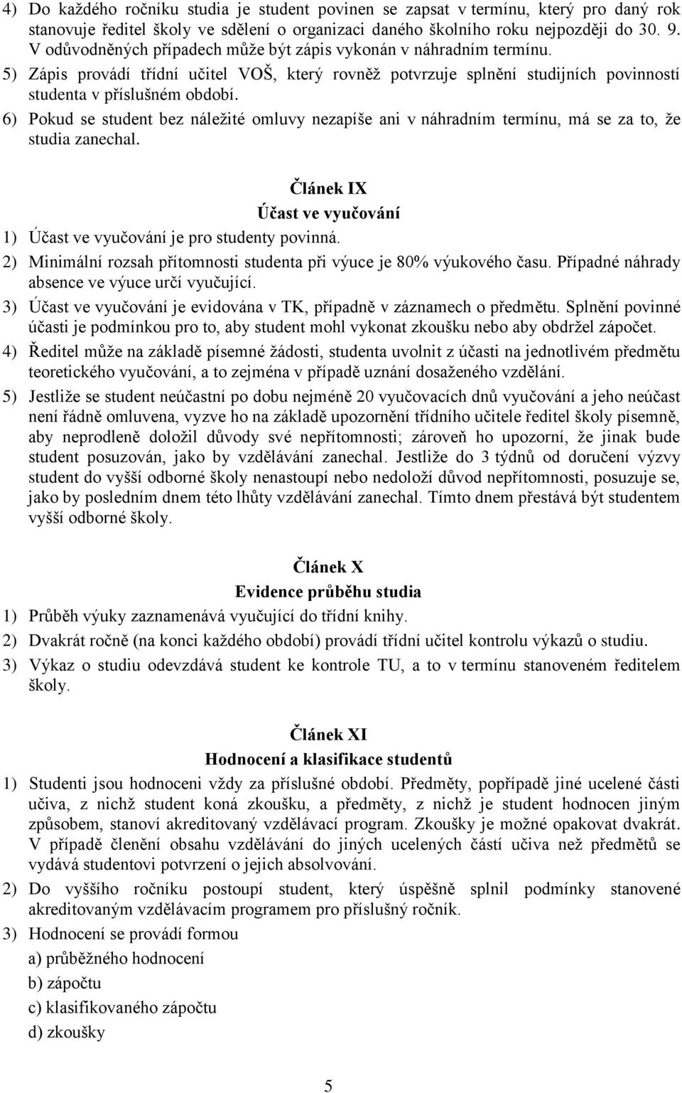 6) Pokud se student bez náležité omluvy nezapíše ani v náhradním termínu, má se za to, že studia zanechal. Článek IX Účast ve vyučování 1) Účast ve vyučování je pro studenty povinná.