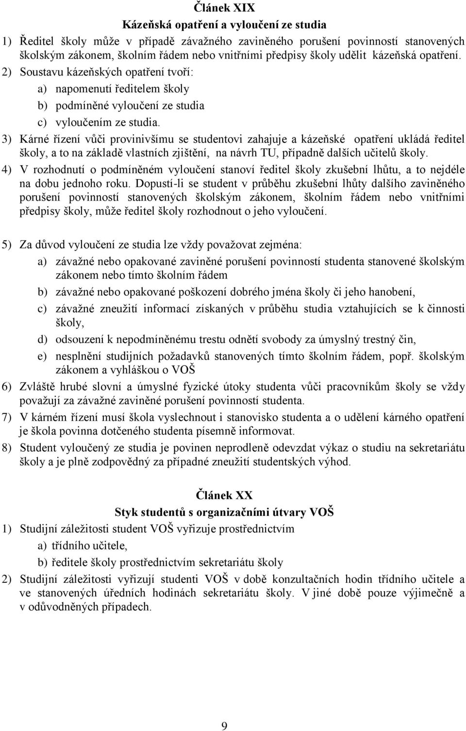 3) Kárné řízení vůči provinivšímu se studentovi zahajuje a kázeňské opatření ukládá ředitel školy, a to na základě vlastních zjištění, na návrh TU, případně dalších učitelů školy.