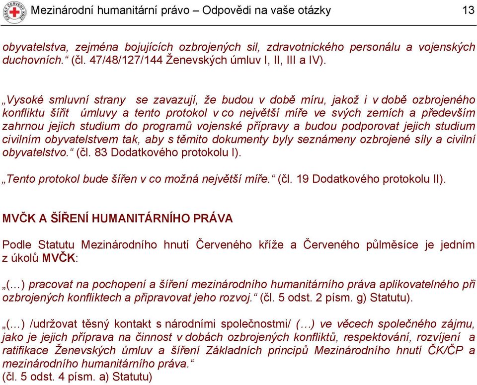 Vysoké smluvní strany se zavazují, že budou v době míru, jakož i v době ozbrojeného konfliktu šířit úmluvy a tento protokol v co největší míře ve svých zemích a především zahrnou jejich studium do