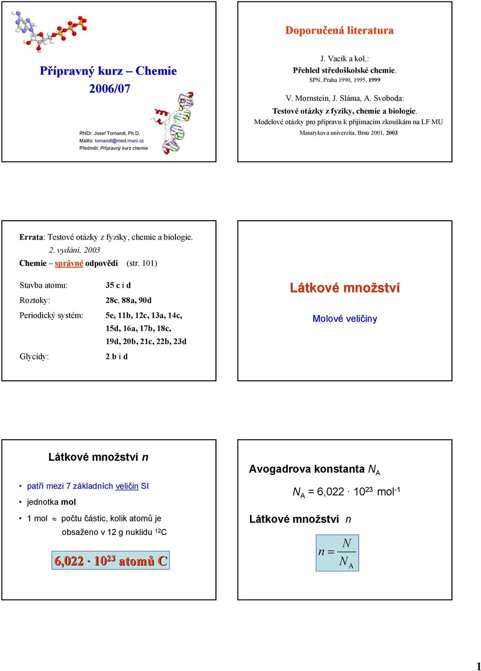 Modelové otázky pro přípravu k přijímacím zkouškám na LF MU Masarykova univerzita, Brno 2001, 2003 Errata: Testové otázky z fyziky, chemie a biologie. 2. vydání, 2003 Chemie správné odpovědi (str.