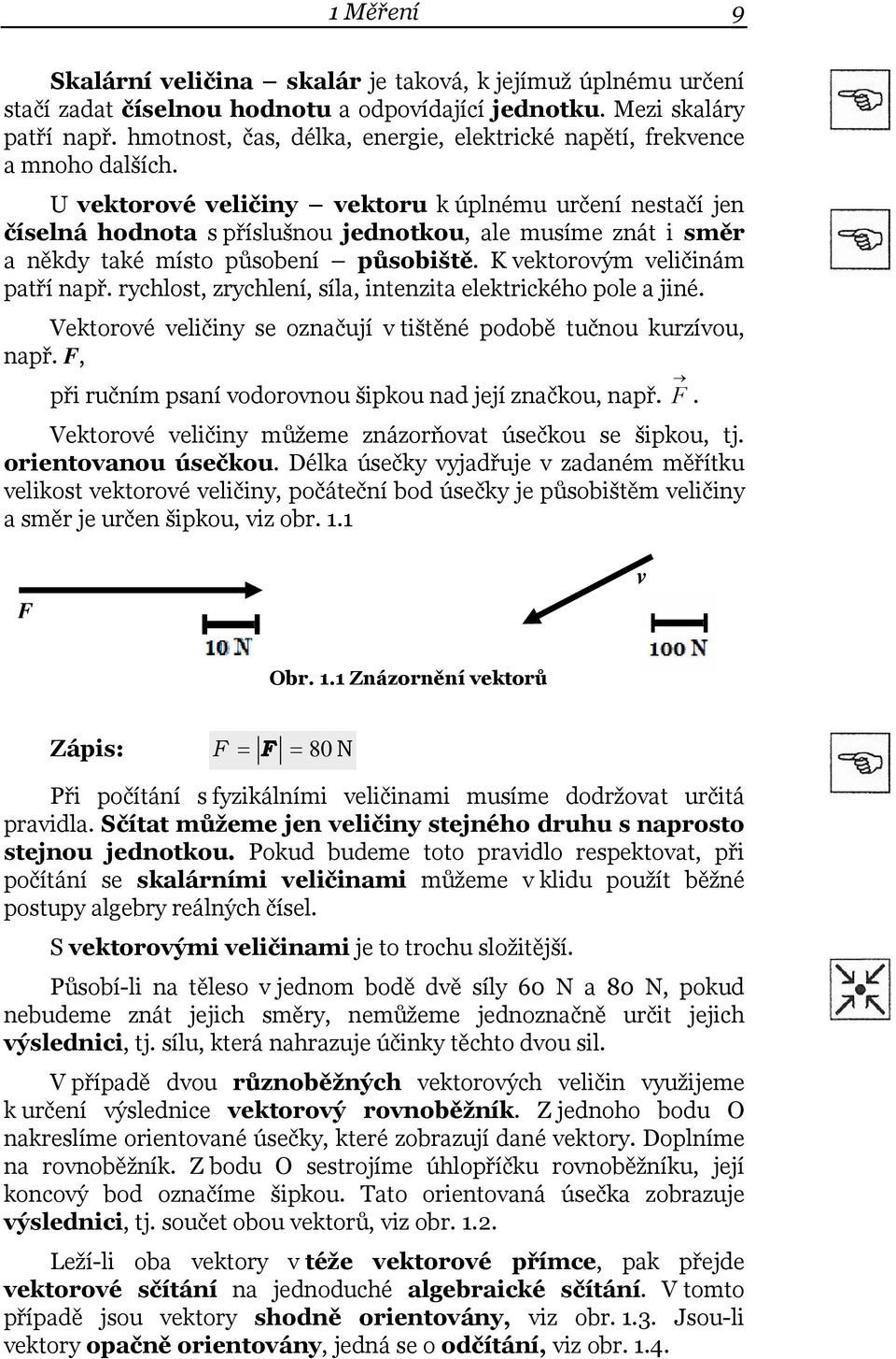 U vektorové veličiny vektoru k úplnému určení nestačí jen číselná hodnota s příslušnou jednotkou, ale musíme znát i směr a někdy také místo působení působiště. K vektorovým veličinám patří např.