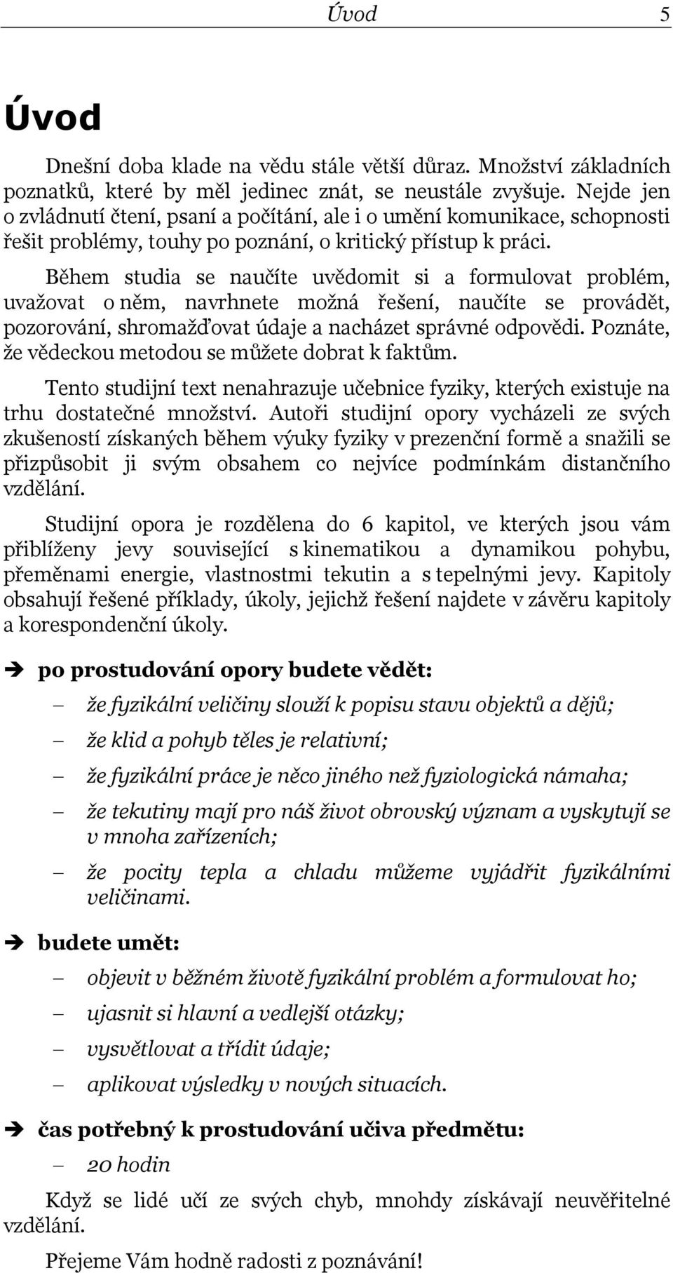 Během studia se naučíte uvědomit si a formulovat problém, uvažovat o něm, navrhnete možná řešení, naučíte se provádět, pozorování, shromažďovat údaje a nacházet správné odpovědi.